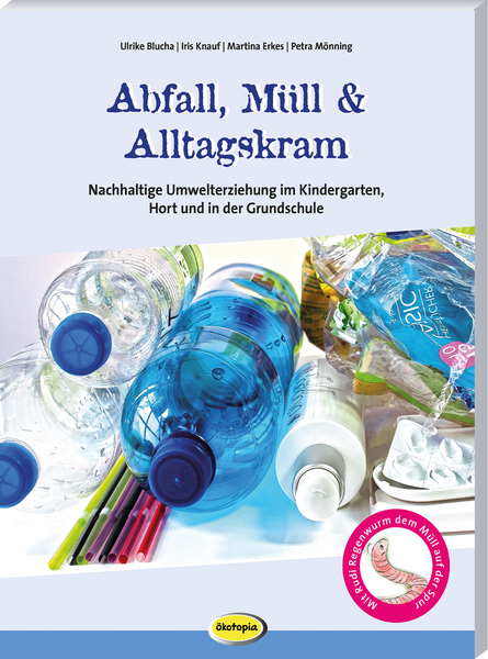 Abfall, Müll & Alltagskram - Nachhaltige Umwelterziehung im Kindergarten, Hort und in der Grundschule