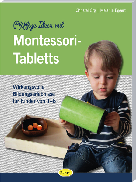 Pfiffige Ideen mit Montessori-Tabletts - Wirkungsvolle Bildungserlebnisse für Kinder von 1 - 6