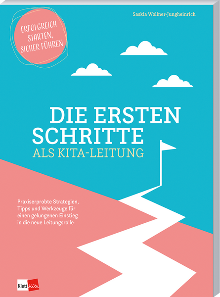 Die ersten Schritte als Kita-Leitung - Praxiserprobte Strategien, Tipps und Werkzeuge für einen gelungenen Einstieg in die neue Leitungsrolle