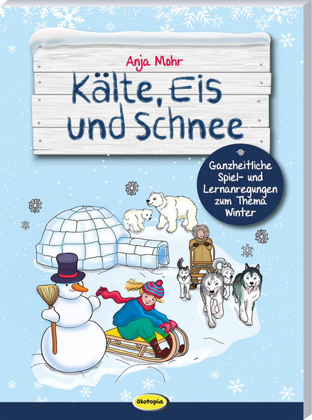 Kälte, Eis und Schnee - Ganzheitliche Spiel- und Lernanregungen zum Thema Winter Kälte, Eis und Schnee - Ganzheitliche Spiel- und Lernanregungen zum Thema Winter