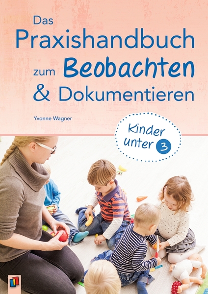 Das Praxishandbuch zum Beobachten und Dokumentieren – Kinder unter 3 Das Praxishandbuch zum Beobachten und Dokumentieren – Kinder unter 3